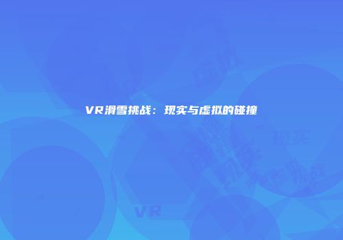 VR滑雪挑战：现实与虚拟的碰撞
