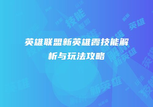 英雄联盟新英雄霞技能解析与玩法攻略