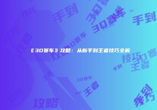《3D赛车》攻略：从新手到王者技巧全解
