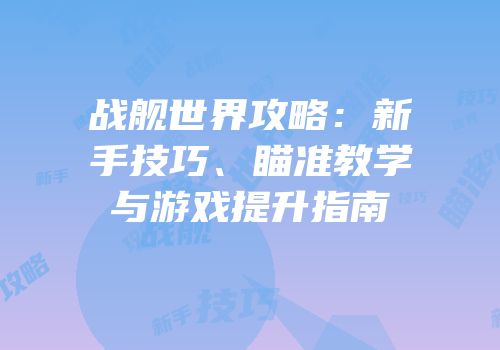 战舰世界攻略：新手技巧、瞄准教学与游戏提升指南