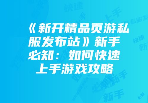 《新开精品页游私服发布站》新手必知：如何快速上手游戏攻略