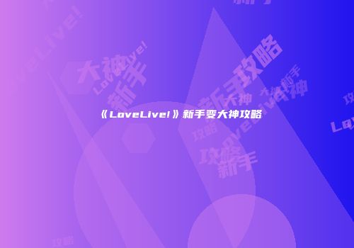 《LoveLive!》新手变大神攻略