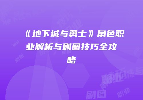 《地下城与勇士》角色职业解析与刷图技巧全攻略