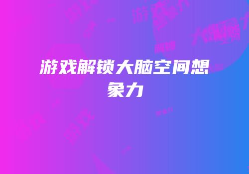 游戏解锁大脑空间想象力