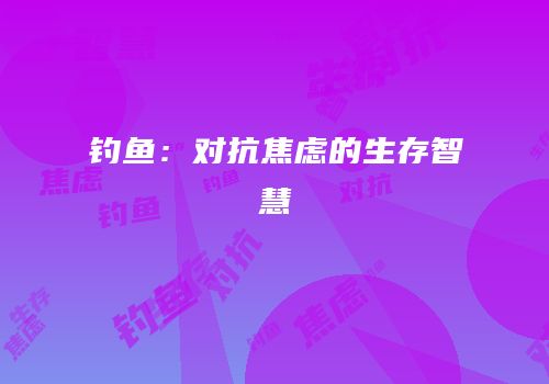 钓鱼：对抗焦虑的生存智慧