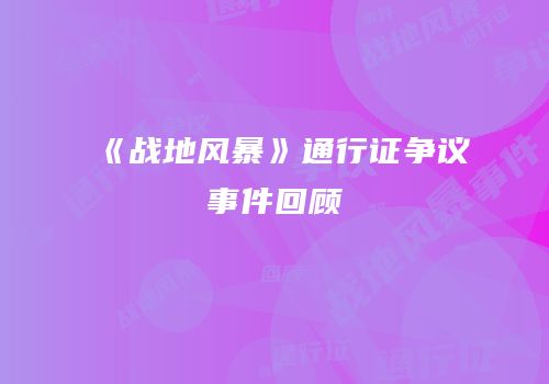 《战地风暴》通行证争议事件回顾