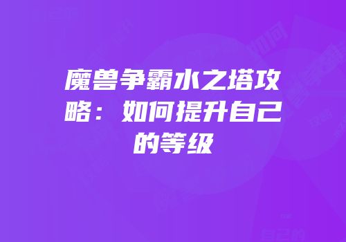 魔兽争霸水之塔攻略：如何提升自己的等级