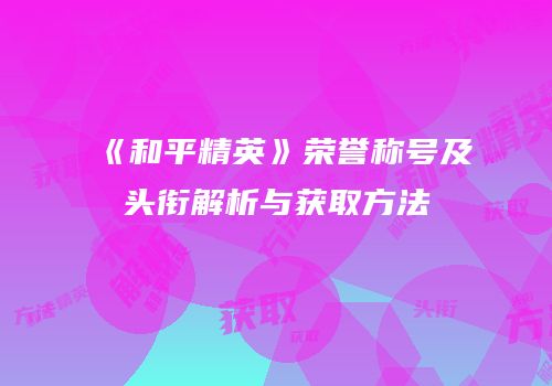 《和平精英》荣誉称号及头衔解析与获取方法