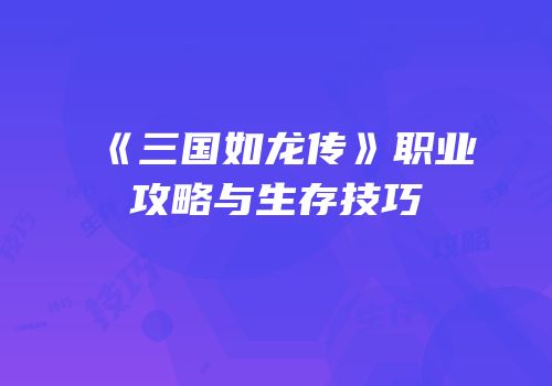 《三国如龙传》职业攻略与生存技巧