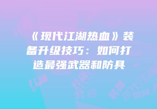 《现代江湖热血》装备升级技巧：如何打造最强武器和防具