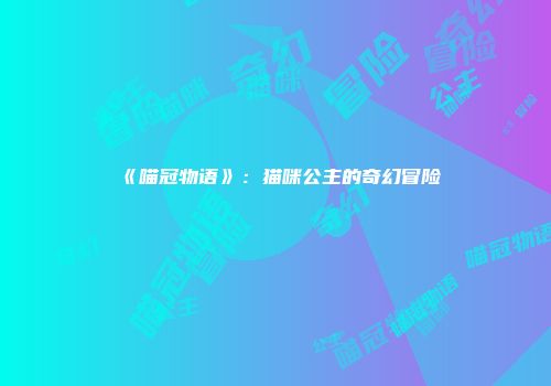 《喵冠物语》：猫咪公主的奇幻冒险