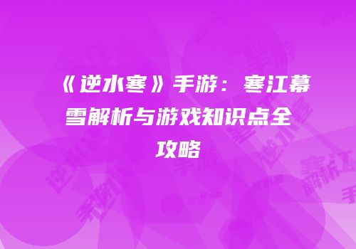 《逆水寒》手游：寒江幕雪解析与游戏知识点全攻略