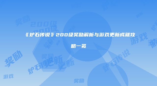 《炉石传说》200级奖励解析与游戏更新成就攻略一览