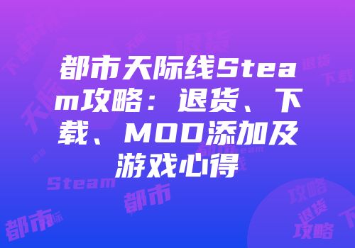 都市天际线Steam攻略：退货、下载、MOD添加及游戏心得