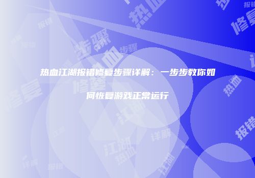 热血江湖报错修复步骤详解：一步步教你如何恢复游戏正常运行