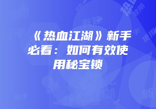 《热血江湖》新手必看：如何有效使用秘宝锁