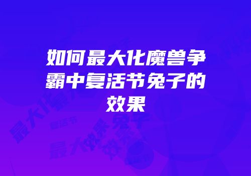 如何最大化魔兽争霸中复活节兔子的效果