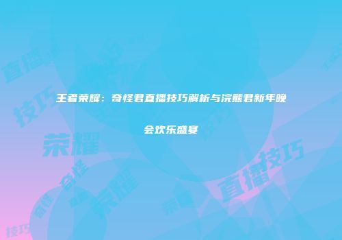 王者荣耀：奇怪君直播技巧解析与浣熊君新年晚会欢乐盛宴
