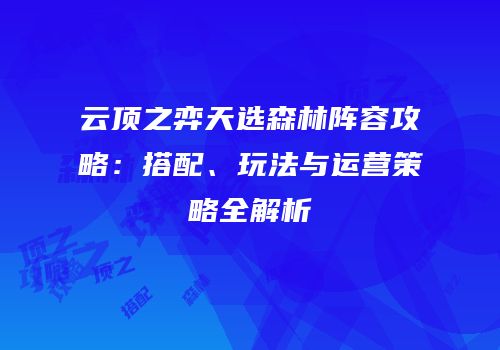 云顶之弈天选森林阵容攻略：搭配、玩法与运营策略全解析