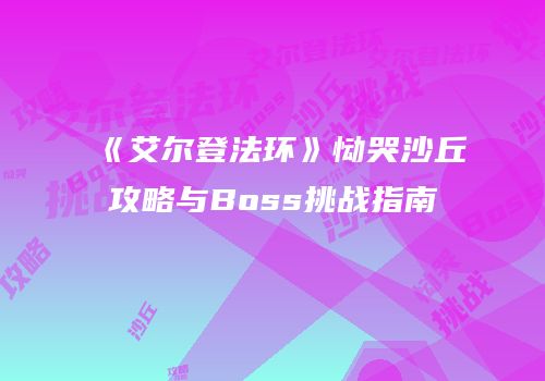 《艾尔登法环》恸哭沙丘攻略与Boss挑战指南