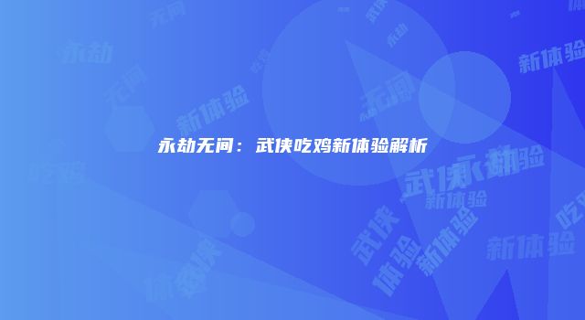 永劫无间：武侠吃鸡新体验解析
