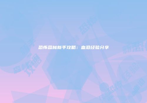 恐怖森林新手攻略：血泪经验分享