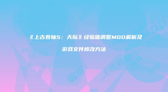 《上古卷轴5：天际》经验值调整MOD解析及游戏文件修改方法