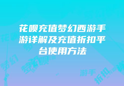 花呗充值梦幻西游手游详解及充值折扣平台使用方法