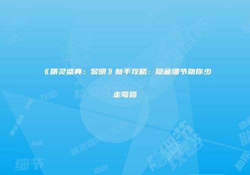 《精灵盛典：黎明》新手攻略：隐藏细节助你少走弯路