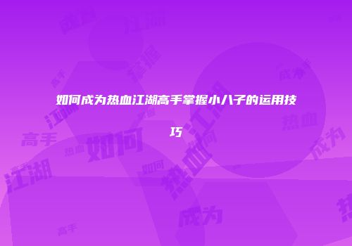 如何成为热血江湖高手掌握小八子的运用技巧