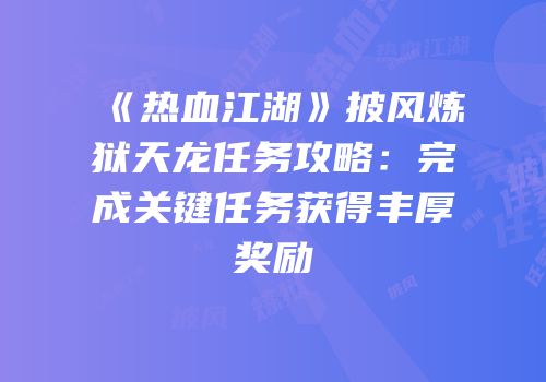《热血江湖》披风炼狱天龙任务攻略：完成关键任务获得丰厚奖励