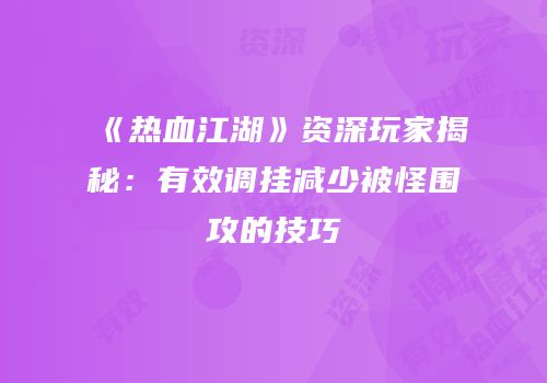 《热血江湖》资深玩家揭秘：有效调挂减少被怪围攻的技巧