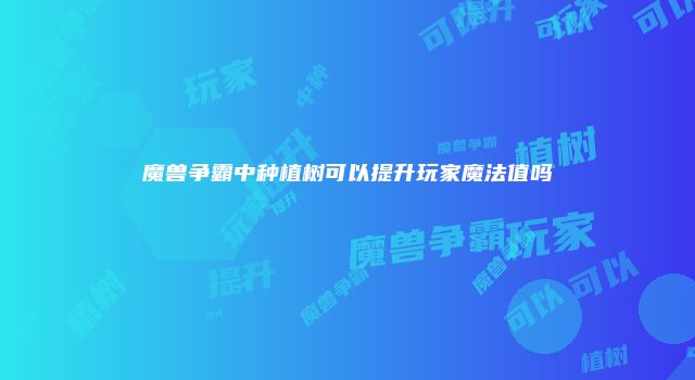 魔兽争霸中种植树可以提升玩家魔法值吗