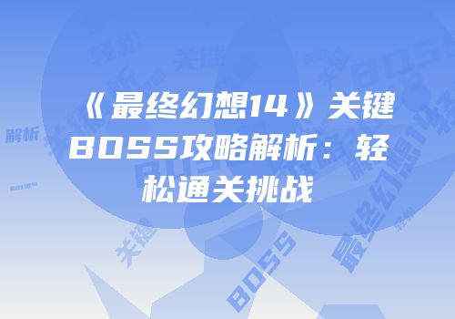 《最终幻想14》关键BOSS攻略解析：轻松通关挑战