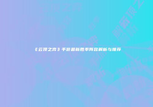 《云顶之弈》手游最新胜率阵容解析与推荐