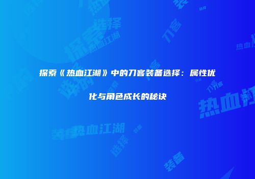 探索《热血江湖》中的刀客装备选择：属性优化与角色成长的秘诀