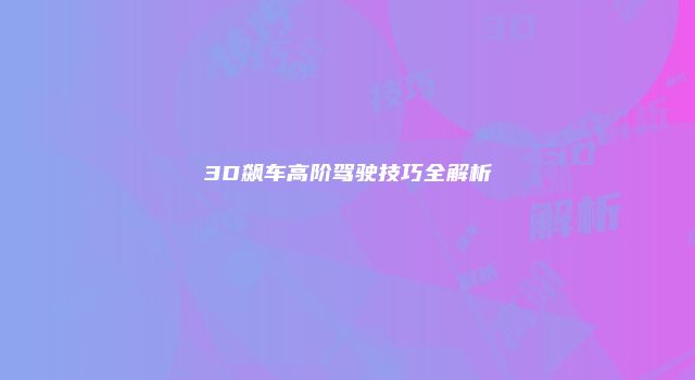 3D飙车高阶驾驶技巧全解析