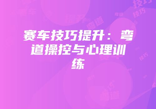赛车技巧提升：弯道操控与心理训练