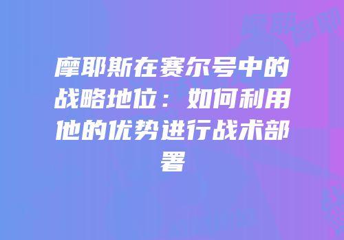 摩耶斯在赛尔号中的战略地位：如何利用他的优势进行战术部署