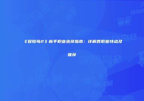 《冒险岛2》新手职业选择指南：详解各职业特点及推荐