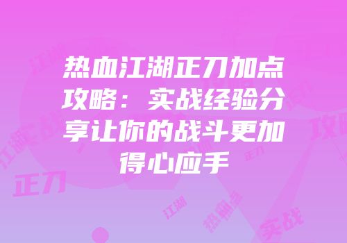 热血江湖正刀加点攻略：实战经验分享让你的战斗更加得心应手