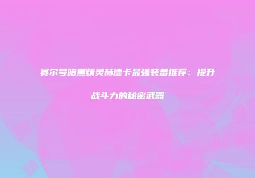 赛尔号暗黑精灵赫德卡最强装备推荐:提升战斗力的秘密武器