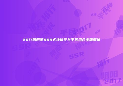 2017阴阳师SSR式神排行与平民组合全面解析