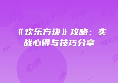 《欢乐方块》攻略：实战心得与技巧分享