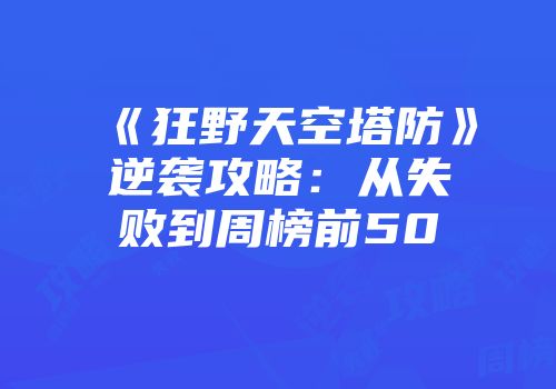 《狂野天空塔防》逆袭攻略：从失败到周榜前50