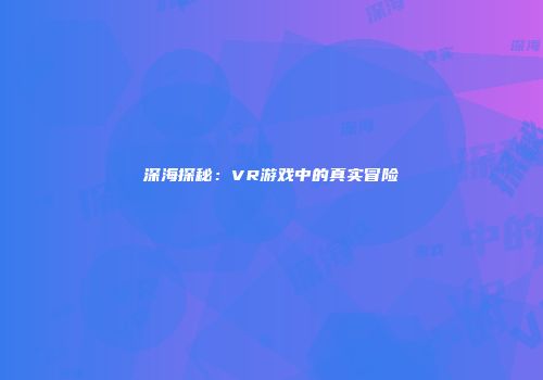 深海探秘：VR游戏中的真实冒险