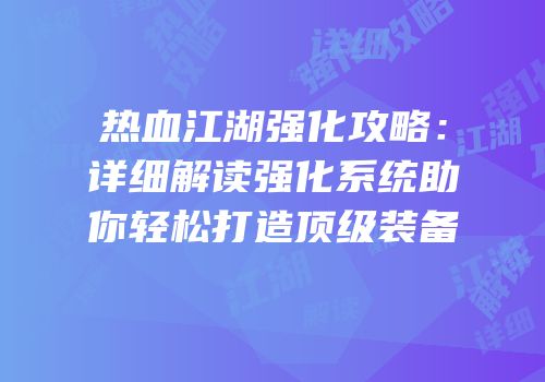 热血江湖强化攻略：详细解读强化系统助你轻松打造顶级装备