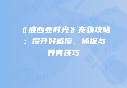 《波西亚时光》宠物攻略：提升好感度、捕捉与养育技巧