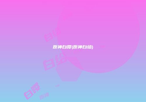 原神白嘤(原神白给)