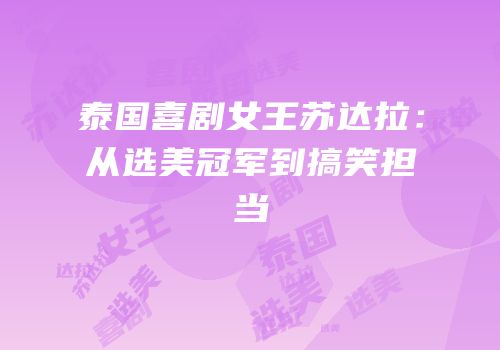 泰国喜剧女王苏达拉：从选美冠军到搞笑担当